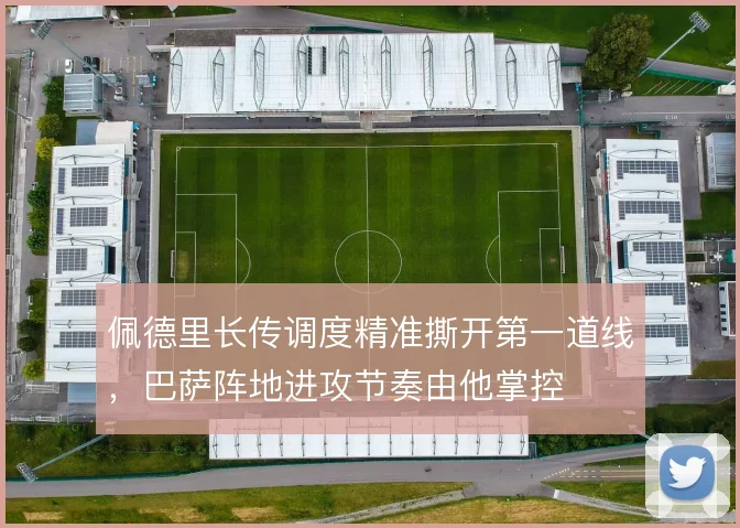 佩德里长传调度精准撕开第一道线，巴萨阵地进攻节奏由他掌控