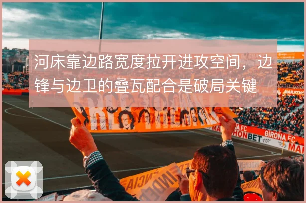 河床靠边路宽度拉开进攻空间，边锋与边卫的叠瓦配合是破局关键