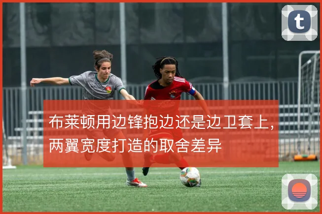 布莱顿用边锋抱边还是边卫套上，两翼宽度打造的取舍差异